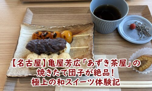 【名古屋】亀屋芳広「あずき茶屋」の焼きたて団子が絶品！長久手店で味わう極上の和スイーツ体験記