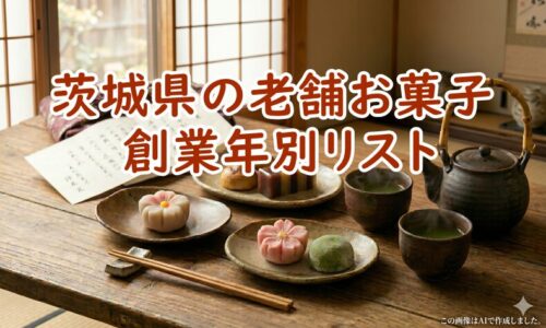 茨城県の老舗お菓子・創業年別リスト｜失敗しない手土産選び