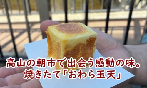 高山の朝市で出会う感動の味。焼きたて「おわら玉天」を実食レポート！